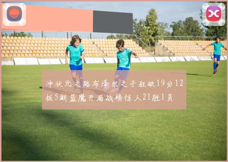 冲状元之路布泽尔之子狂砍19分12板5断蓝魔开局战绩惊人21胜1负