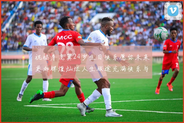 祝福李虎翼24岁生日快乐愿你未来更加辉煌灿烂人生旅途充满快乐与成功