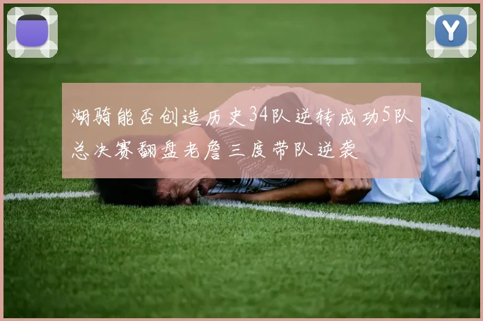 湖骑能否创造历史34队逆转成功5队总决赛翻盘老詹三度带队逆袭