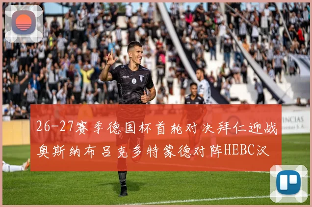 26-27赛季德国杯首轮对决拜仁迎战奥斯纳布吕克多特蒙德对阵HEBC汉堡