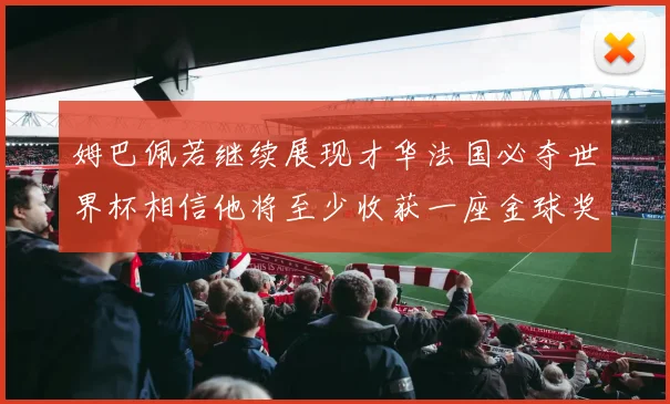 姆巴佩若继续展现才华法国必夺世界杯相信他将至少收获一座金球奖