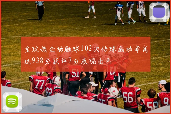 金玟哉全场触球102次传球成功率高达938分获评7分表现出色