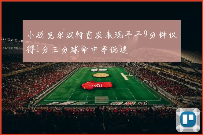 小迈克尔波特首发表现平平9分钟仅得1分三分球命中率低迷