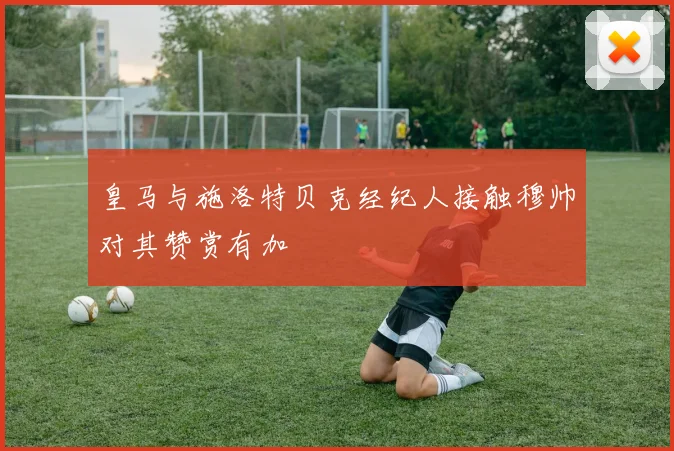 皇马与施洛特贝克经纪人接触穆帅对其赞赏有加