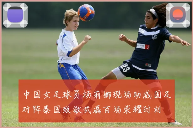 中国女足球员杨莉娜现场助威国足对阵泰国致敬武磊百场荣耀时刻