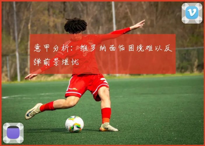 意甲分析：维罗纳面临困境难以反弹前景堪忧