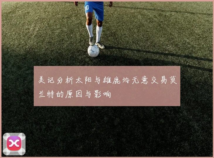 美记分析太阳与雄鹿均无意交易莫兰特的原因与影响
