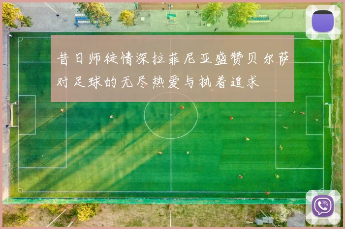 昔日师徒情深拉菲尼亚盛赞贝尔萨对足球的无尽热爱与执着追求